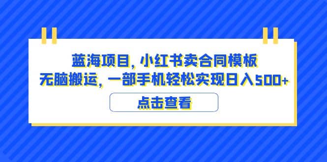 蓝海项目 小红书卖合同模板 无脑搬运 一部手机日入500+（教程+4000份模板）-三石资源库