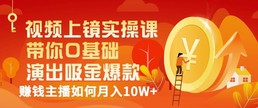 视频上镜实操课：带你0基础演出吸金爆款，赚钱主播如何月入10W+-三石资源库