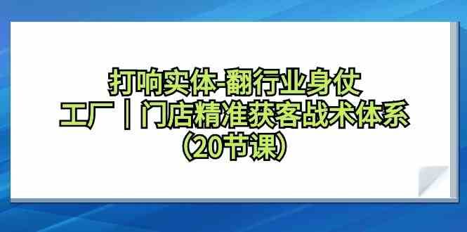 打响实体行业翻身仗，工厂门店精准获客战术体系（20节课）-三石资源库