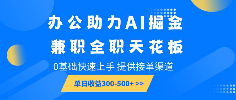 办公助力AI掘金，兼职全职天花板，0基础快速上手，单日收益300-500+-三石资源库