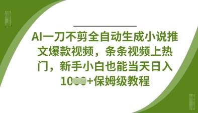 AI一刀不剪全自动生成小说推文爆款视频，条条视频上热门，新手小白也能当天日入数张-三石资源库