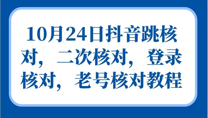 10月24日抖音跳核对，二次核对，登录核对，老号核对教程-三石资源库