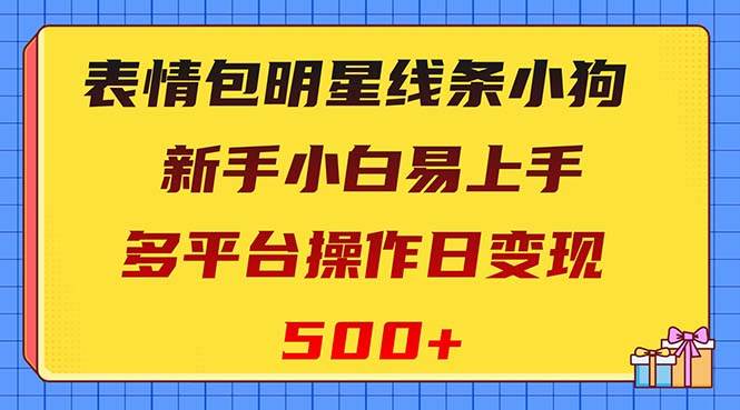 （8240期）表情包明星线条小狗变现项目，小白易上手多平台操作日变现500+-三石资源库