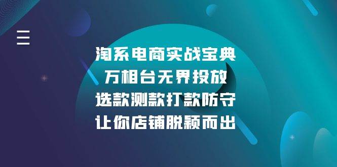 （13701期）淘系电商实战宝典：万相台无界投放，选款测款打款防守，让你店铺脱颖而出-三石资源库