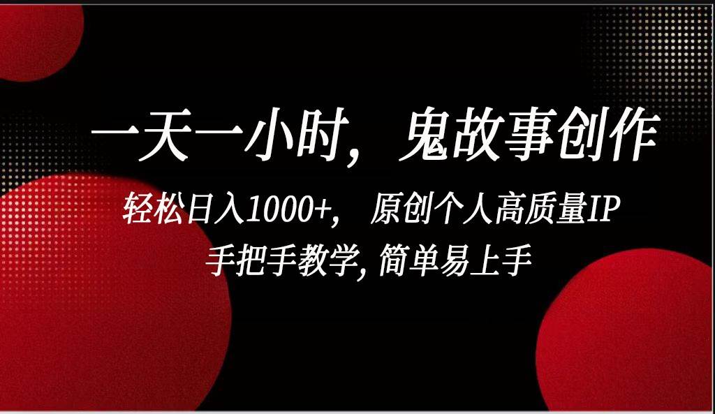 一天一小时鬼故事创作， 轻松日入1000+， 原创个人高质量IP，简单易上手-三石资源库