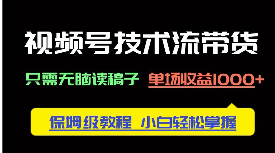 （14476期）视频号技术流带货，只需无脑读稿子，单场收益1000+ 保姆级教程，小白轻…-三石资源库