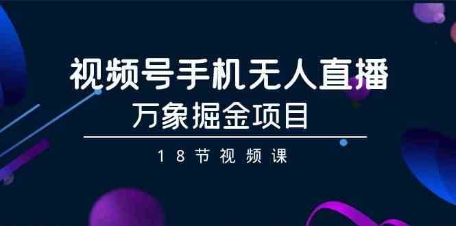 视频号手机无人直播-万象掘金项目（18节视频课）-三石淘金网