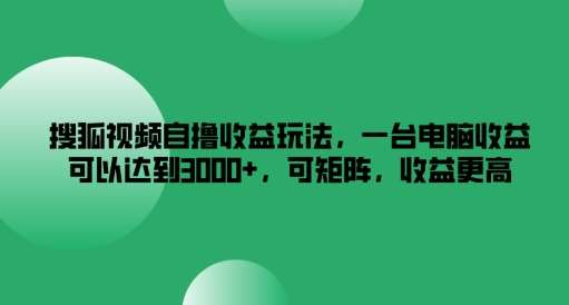 搜狐视频自撸收益玩法，一台电脑收益可以达到3k+，可矩阵，收益更高【揭秘】-三石资源库