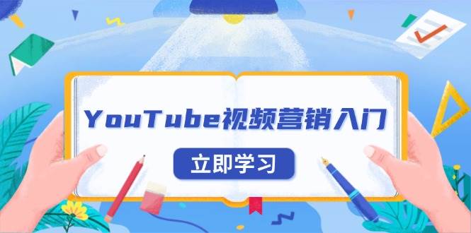 （13744期）YouTube视频营销入门：账号注册指南，平台介绍与外贸推广-三石资源库