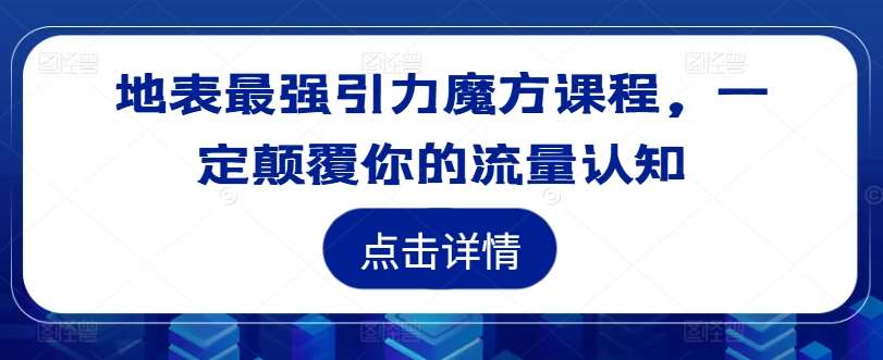 地表最强引力魔方课程，一定颠覆你的流量认知-三石资源库