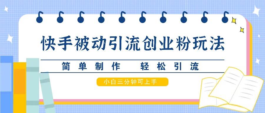 快手被动引流创业粉玩法，简单制作 轻松引流，小白三分钟可上手-三石淘金网