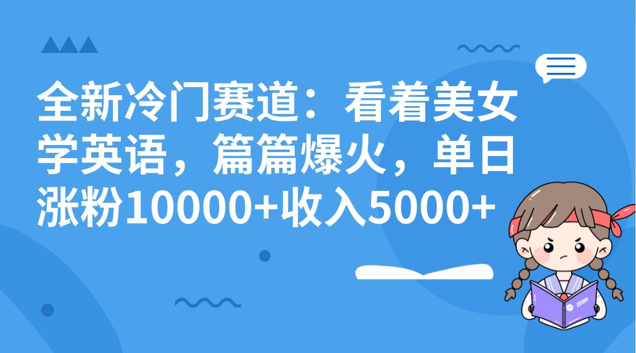 （8194期）全新冷门赛道：看着美女学英语，篇篇爆火，单日涨粉10000+收入5000+-三石资源库