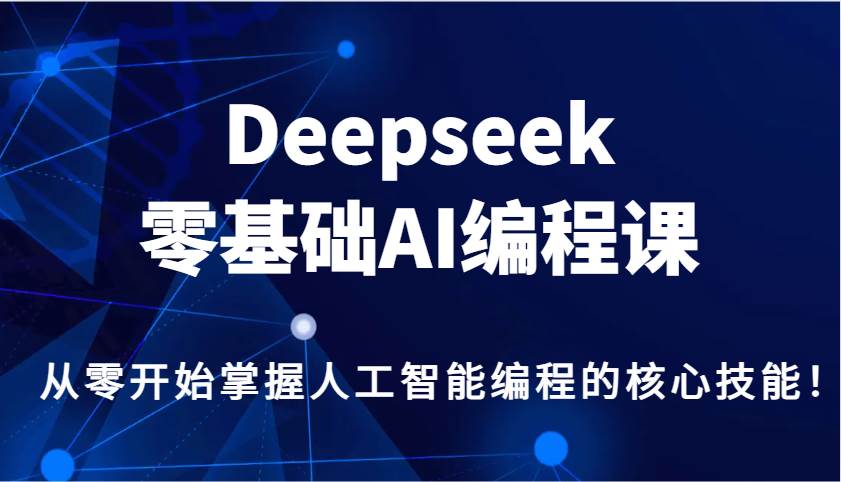 Deepseek零基础AI编程课，从零开始掌握人工智能编程的核心技能！-三石资源库