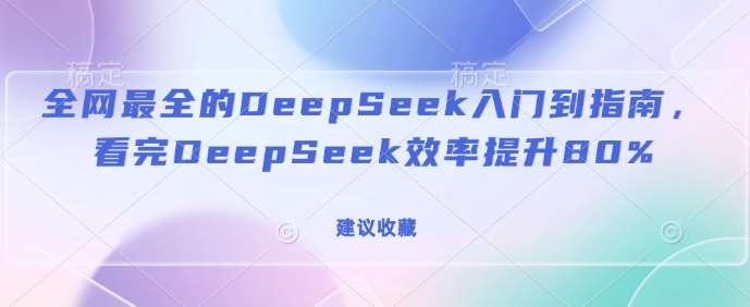 全网最全的DeepSeek入门到指南，看完DeepSeek效率提升80%(建议收藏)-三石资源库