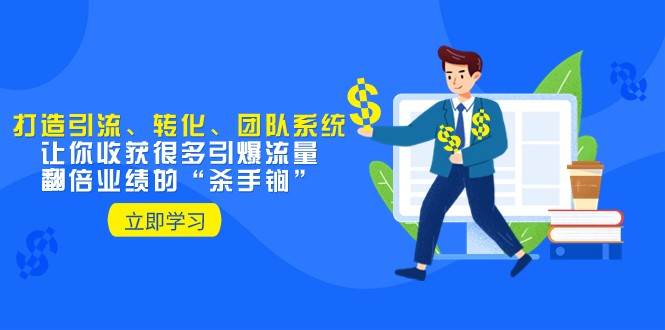 教你打造引流、转化、团队系统，让你收获很多引爆流量、翻倍业绩的“杀手锏”-三石淘金网