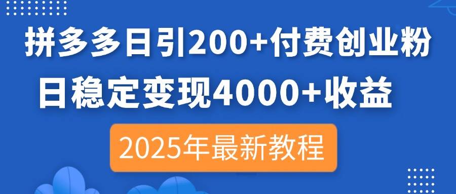 （14217期）拼多多日引200+付费创业粉，日稳定变现4000+收益，2025年最新教程-三石资源库