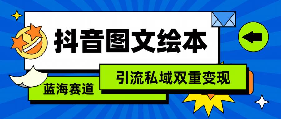 （9309期）抖音图文绘本，简单搬运复制，引流私域双重变现（教程+资源）-三石资源库