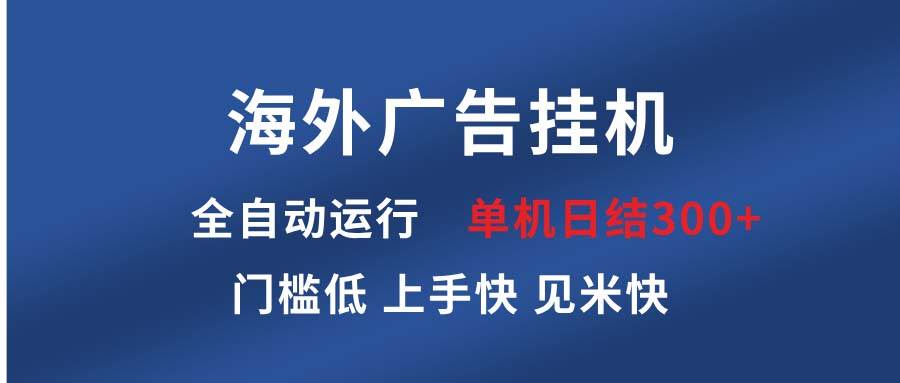 （13692期）海外广告挂机 全自动运行 单机单日300+ 日结项目 稳定运行 欢迎观看课程-三石资源库