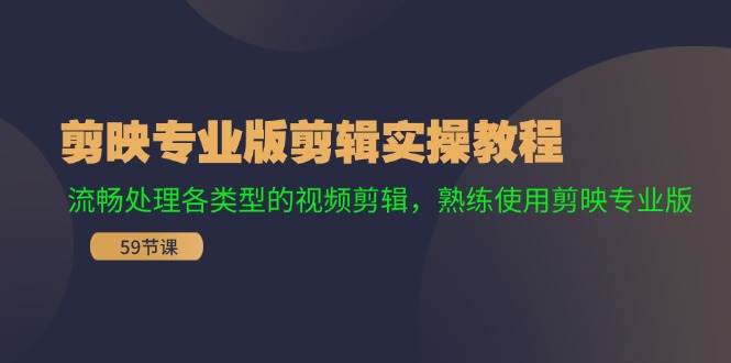 （11969期）剪映专业版剪辑实操教程：流畅处理各类型的视频剪辑，熟练使用剪映专业版-三石资源库