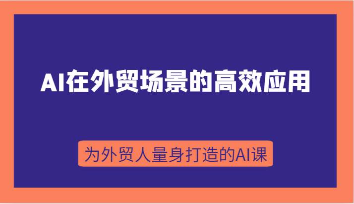AI在外贸场景的高效应用，从入门到进阶，从B端应用到C端应用，为外贸人量身打造的AI课-三石淘金网