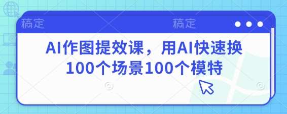 AI作图提效课，用AI快速换100个场景100个模特-三石淘金网