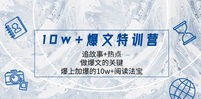 （8174期）10w+爆文特训营，追故事+热点，做爆文的关键  爆上加爆的10w+阅读法宝-三石资源库