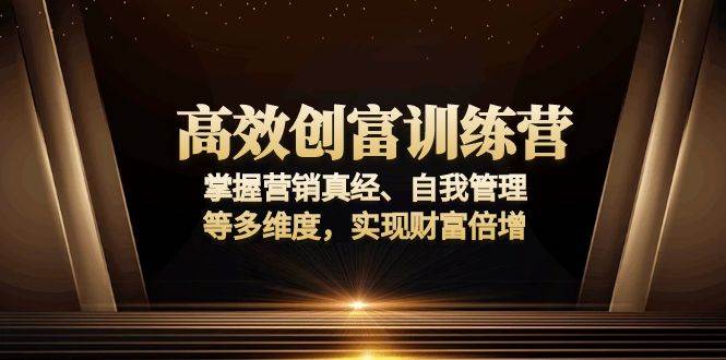 （13911期）高效创富训练营：掌握营销真经、自我管理等多维度，实现财富倍增-三石淘金网