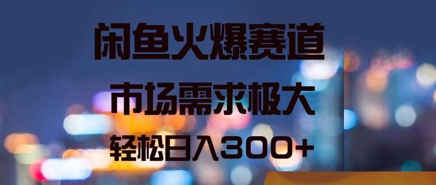 （11592期）闲鱼火爆赛道，市场需求极大，轻松日入300+-三石资源库
