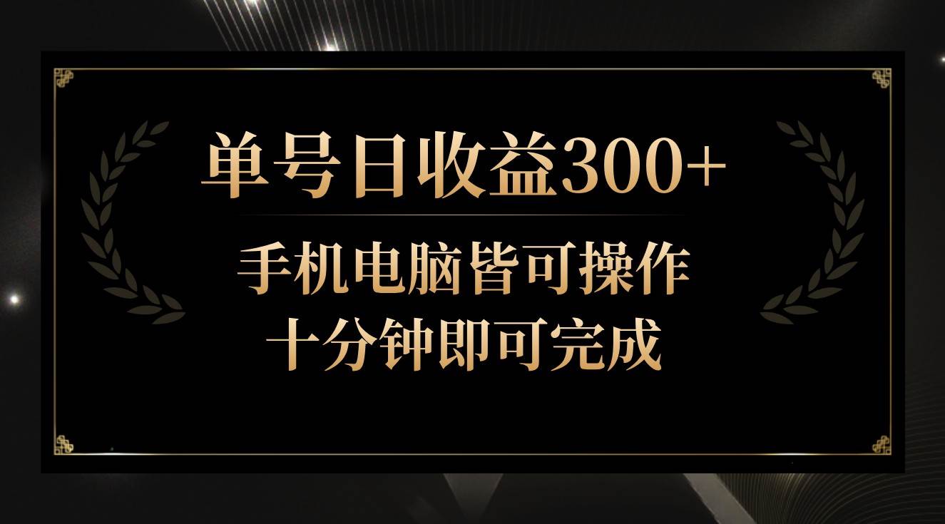 单号日收益300+，全天24小时操作，单号十分钟即可完成，秒上手！-三石资源库