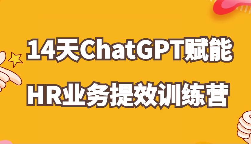 ChatGPT赋能HR业务提效14天训练营，从小白到应用高手在HR工作中灵活应用-三石淘金网