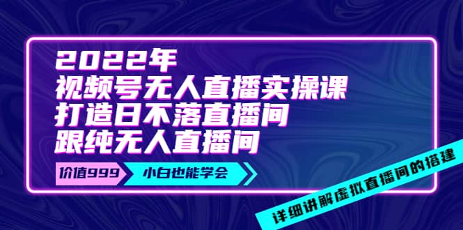 2022年《视频号无人直播实操课》打造日不落直播间+纯无人直播间-三石资源库