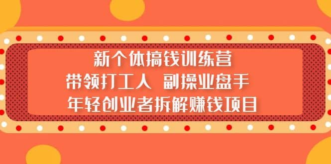 新个体搞钱训练营：带领打工人 副操业盘手 年轻创业者拆解赚钱项目-三石资源库