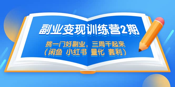 副业变现训练营2期，挑一门好副业，三周干起来（闲鱼 小红书 量化 套利）-三石资源库