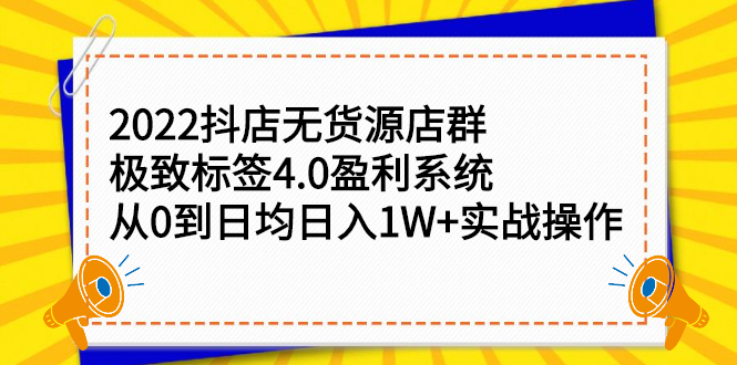 2022抖店无货源店群，极致标签4.0盈利系统价值999元-三石资源库