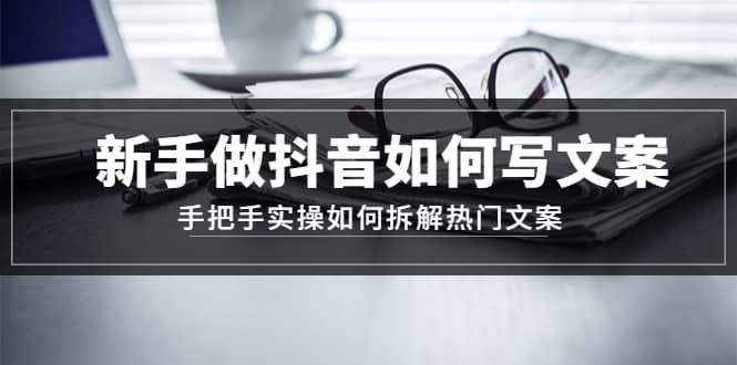 新手做抖音如何写文案，手把手实操如何拆解热门文案-三石资源库