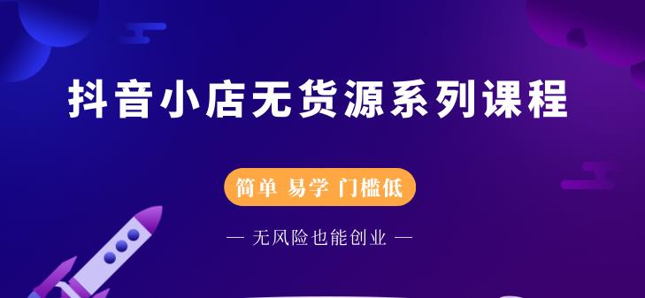 抖音小店无货源系列课程，简单，易学，门槛低-三石淘金网