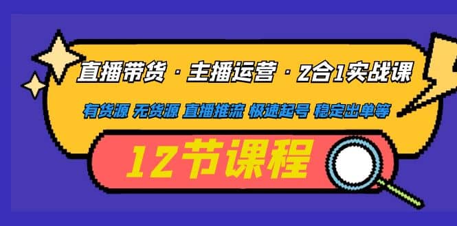 直播带货·主播运营2合1实战课 有货源 无货源 直播推流 极速起号 稳定出单-三石资源库