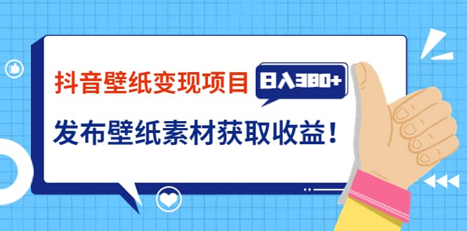 抖音壁纸变现项目：实战日入380+发布壁纸素材获取收益！-三石资源库
