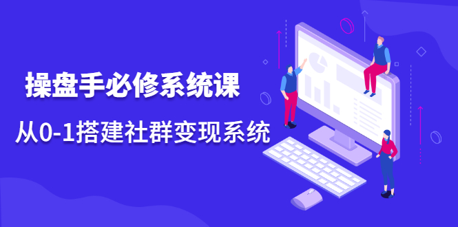 操盘手必修系统课，从0-1搭建社群变现系统价值999元-三石资源库