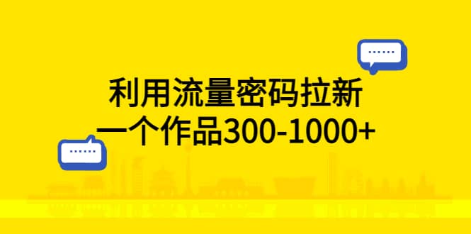 利用流量密码拉新，一个作品300-1000+-三石资源库