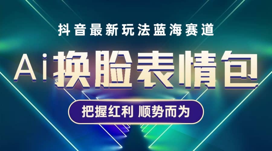 抖音AI换脸表情包小程序变现最新玩法，单条视频变现1万+普通人也能轻松玩转-三石资源库
