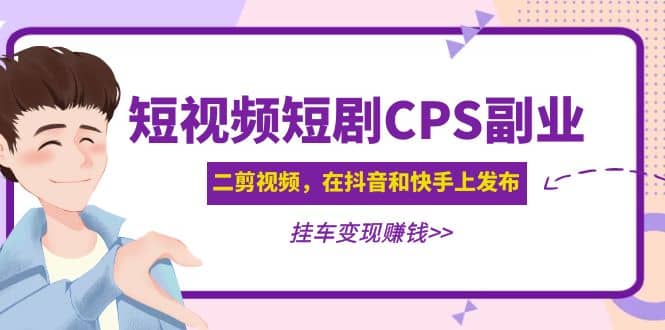 短视频短剧CPS副业项目：二剪视频在抖音和快手上发布，挂车变现-三石资源库