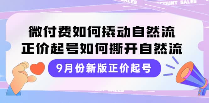 9月份新版正价起号，微付费如何撬动自然流，正价起号如何撕开自然流-三石资源库