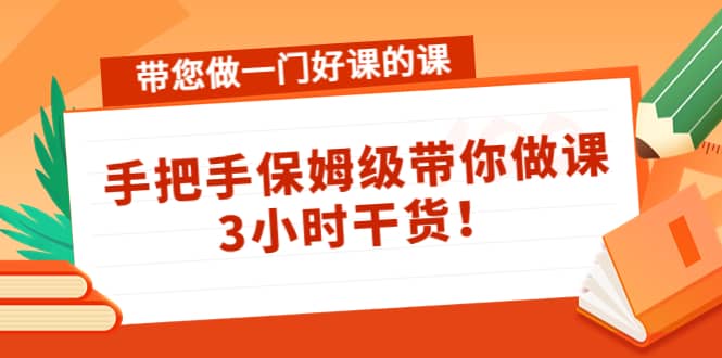 带您做一门好课的课：手把手保姆级带你做课，3小时干货-三石资源库