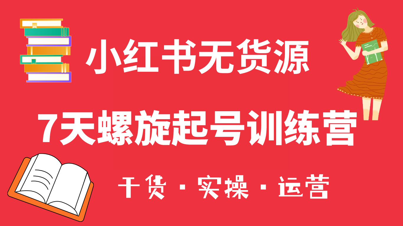 小红书7天螺旋起号训练营，小白也能轻松起店（干货+实操+运营）-三石资源库