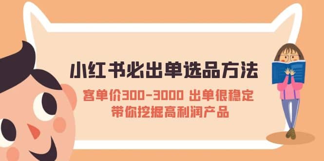 小红书必出单选品方法：客单价300-3000 出单很稳定 带你挖掘高利润产品-三石资源库