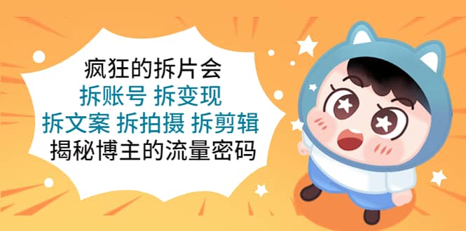 疯狂的拆片会：拆账号 拆变现 拆文案 拆拍摄 拆剪辑 揭秘博主的流量密码-三石资源库