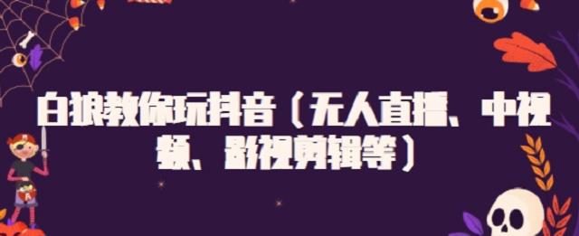 白狼教你玩抖音（无人直播、中视频、影视剪辑等）-三石淘金网