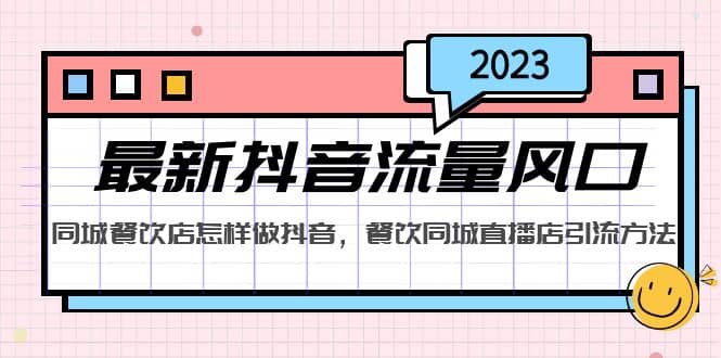 2023最新抖音流量风口，同城餐饮店怎样做抖音，餐饮同城直播店引流方法-三石资源库