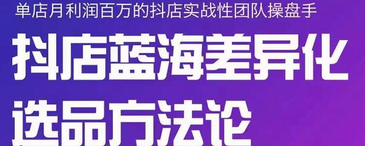 小卒抖店终极蓝海差异化选品方法论，全面介绍抖店无货源选品的所有方法-三石资源库